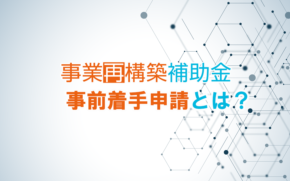 事業再構築補助金の事前着手とは？